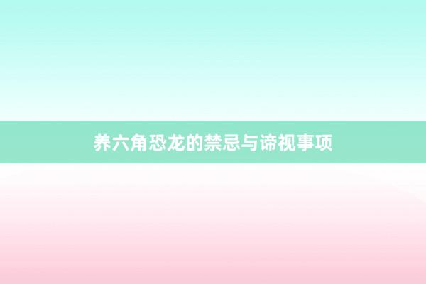 养六角恐龙的禁忌与谛视事项